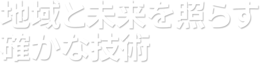 地域と未来を照らす確かな技術